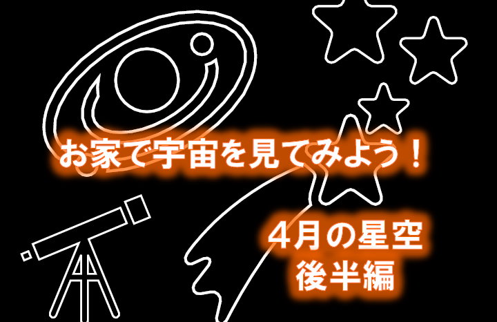 お家で宇宙を見てみよう　4月の星空 後半編