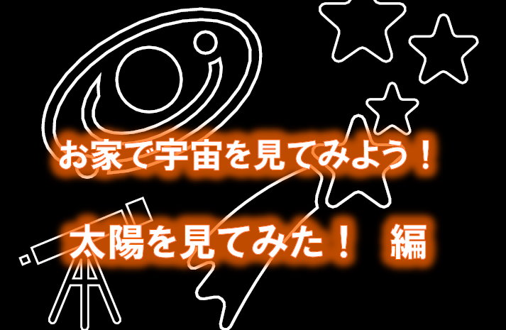 お家で宇宙を見てみよう　太陽を見てみた！編