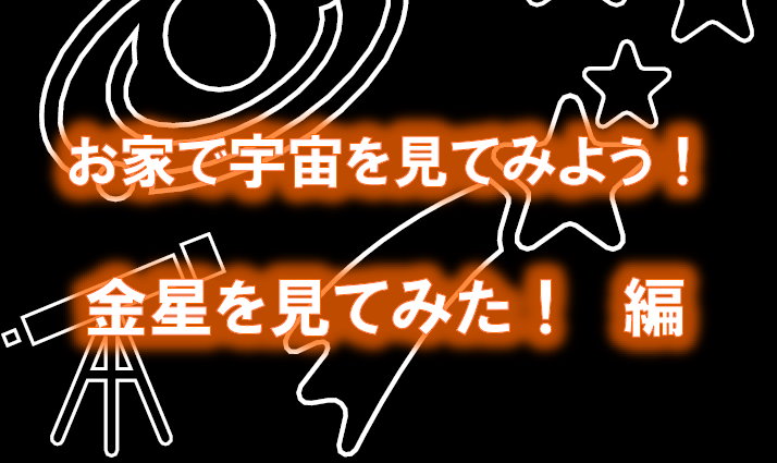 お家で宇宙を見てみよう　金星を見てみた！編