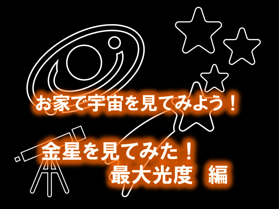 お家で宇宙を見てみよう　金星を見てみた！最大光度 編